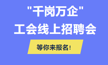 @各用人單位 “千企萬崗”工會線上招聘會等你來報名！