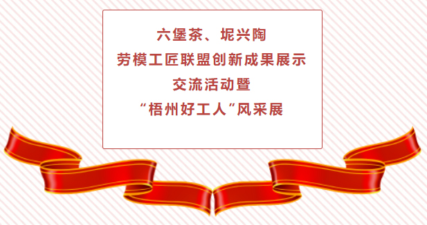 精彩預(yù)告！六堡茶、坭興陶勞模工匠聯(lián)盟創(chuàng)新成果展示交流活動暨“梧州好工人”風(fēng)采展將于4月25日舉行